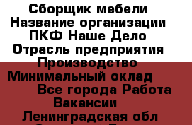 Сборщик мебели › Название организации ­ ПКФ Наше Дело › Отрасль предприятия ­ Производство › Минимальный оклад ­ 30 000 - Все города Работа » Вакансии   . Ленинградская обл.,Сосновый Бор г.